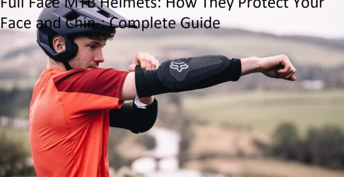 Full Face MTB Helmets: How They Protect Your Face and Chin-: Complete Guide