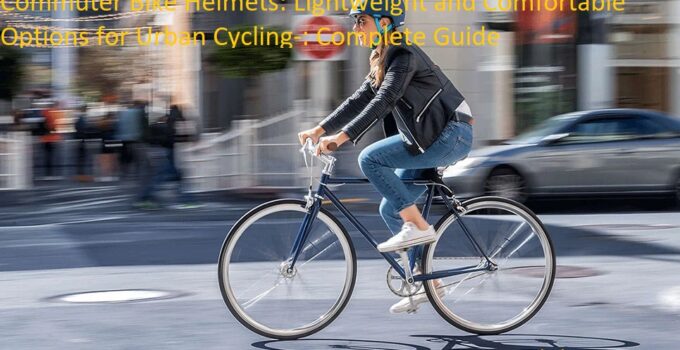 Commuter Bike Helmets: Lightweight and Comfortable Options for Urban Cycling-: Complete Guide