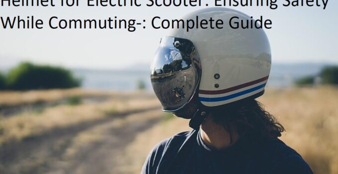 Helmet for Electric Scooter: Ensuring Safety While Commuting-: Complete Guide