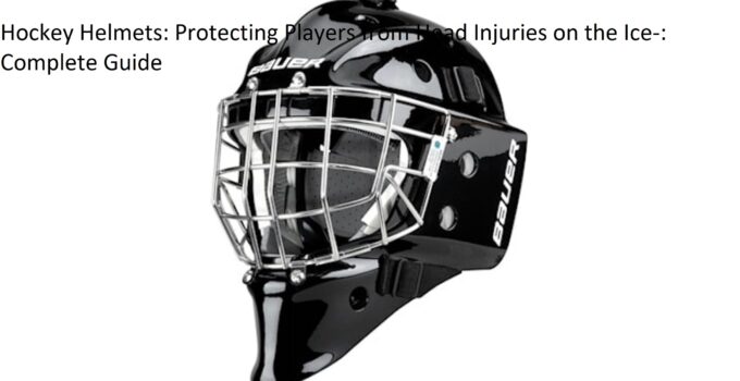 Hockey Helmets: Protecting Players from Head Injuries on the Ice-: Complete Guide