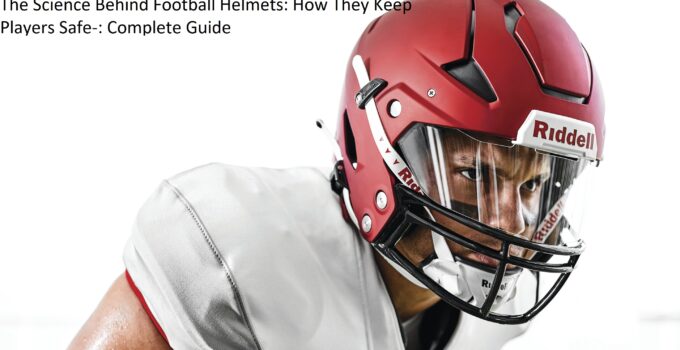 The Science Behind Football Helmets: How They Keep Players Safe-: Complete Guide